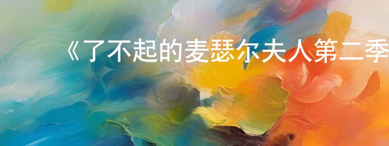 蔡国兰的动漫综艺大全,《了不起的麦瑟尔夫人第二季》迅雷下载/在线观看-都市情感-美剧天堂